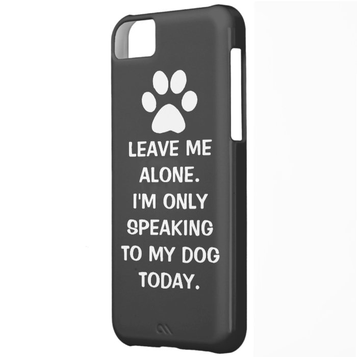 Leave Me Alone I'm Only Speaking To My Dog Today iPhone 5C Covers