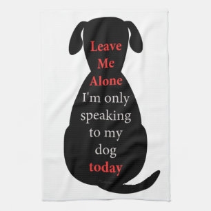 Leave Me Alone I'm only speaking to my dog today Towel