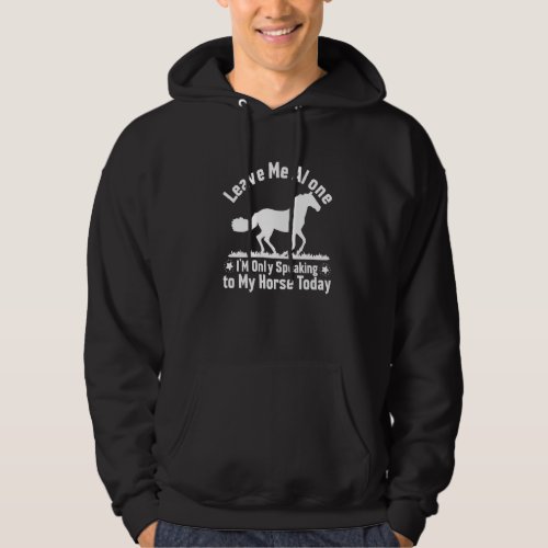Leave Me Alone Im Only Speaking To My Horse Today Hoodie