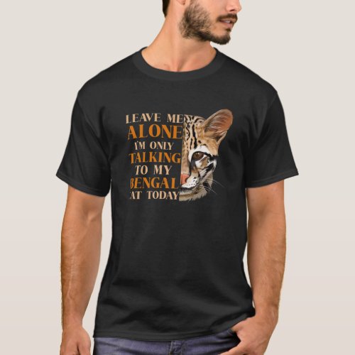 Leave Me Alone Im Only Talking To My Bengal Cat T T_Shirt