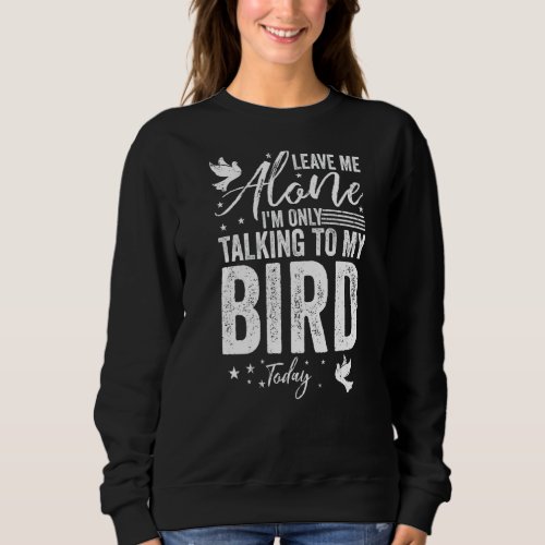 Leave Me Alone Im Only Talking To My Bird Today Sweatshirt