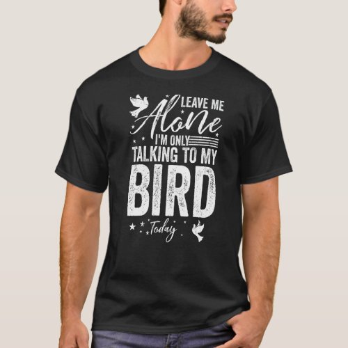 Leave Me Alone Im Only Talking To My Bird Today T_Shirt