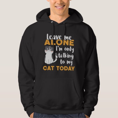 Leave Me Alone Im Only Talking To My Cat Today Ca Hoodie