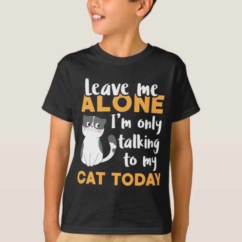 Leave Me Alone Im Only Talking To My Cat Today Ca T_Shirt
