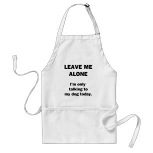 Leave Me Alone.  I'm Only Talking to my Dog Today. Adult Apron