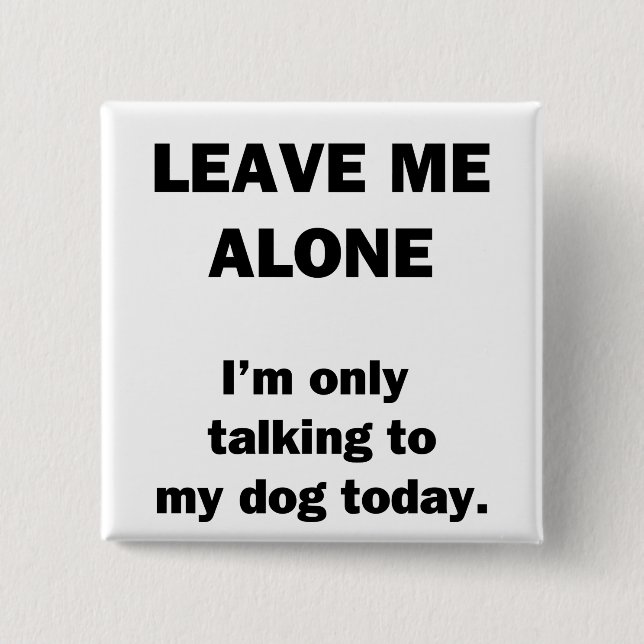 Leave Me Alone.  I'm Only Talking to my Dog Today. Button (Front)