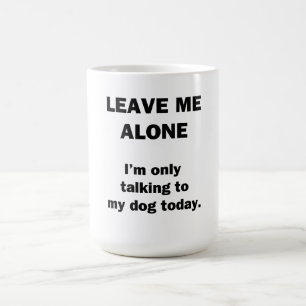 Leave Me Alone.  I'm Only Talking to my Dog Today. Coffee Mug