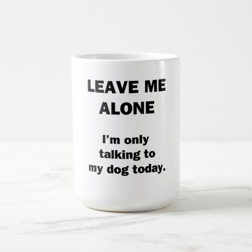 Leave Me Alone  Im Only Talking to my Dog Today Coffee Mug