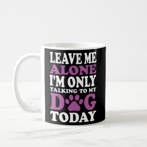 Leave Me Alone IM Only Talking To My Dog Today Coffee Mug