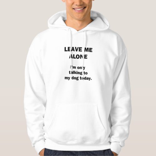 Leave Me Alone  Im Only Talking to my Dog Today Hoodie