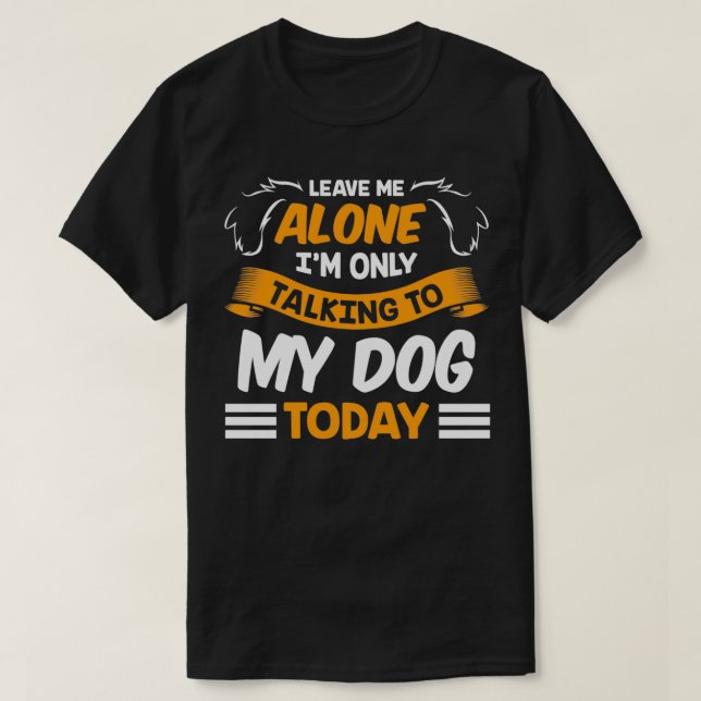 Leave Me Alone I'm Only Talking to My Dog Today Pe T-Shirt (Design Front)
