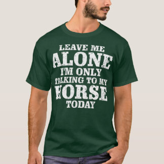 Leave Me Alone I'm Only Talking To My Horse Today T-Shirt