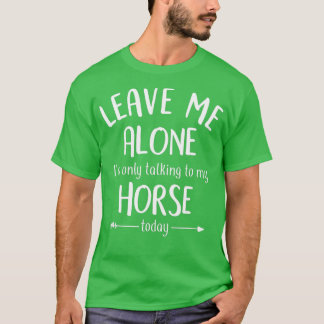 Leave Me Alone I'm Only Talking To My Horse Today, T-Shirt