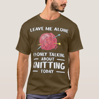 Leave Me Alone Knitting Knitter Knitting  T-Shirt
