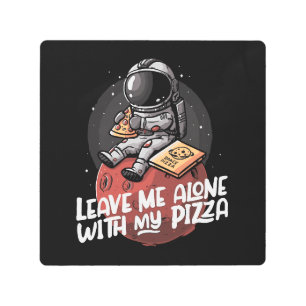 Leave Me Alone With My Pizza Metal Print
