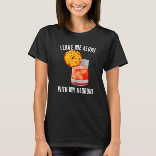 Leave Me Aloni With My Negroni Cocktail Drinker Dr T_Shirt