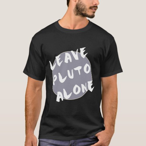 Leave Planet Pluto Alone Geek and Nerd Gift T_Shirt