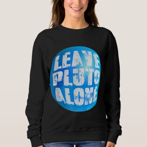 Leave Pluto Alone Planet Nerd Geek Science Astrono Sweatshirt