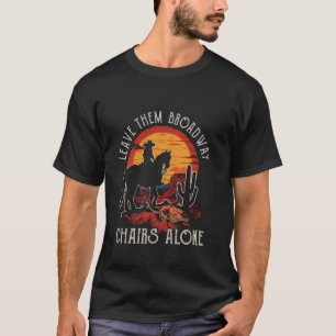 Leave Them Broadway Chairs Alone Deserts West Hors T-Shirt