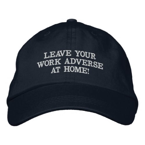 LEAVE YOUR WORK ADVERSE AT HOME EMBROIDERED BASEBALL CAP
