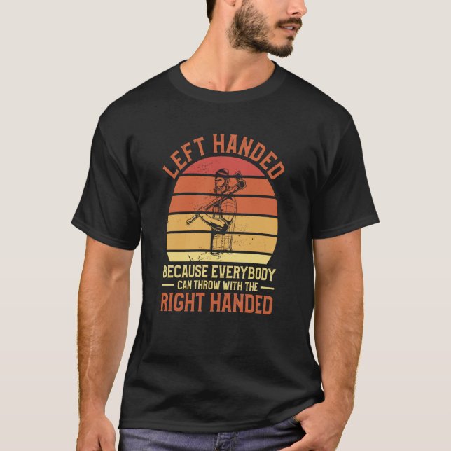 Left Handed Because Everybody Can Throw With The R T-Shirt (Front)