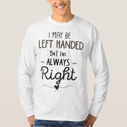 Left Handed I May Be Left Handed but Im Always R T_Shirt