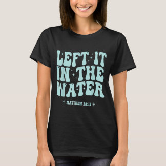 Left in the Water Christian Baptism Matthew 28_19 T-Shirt