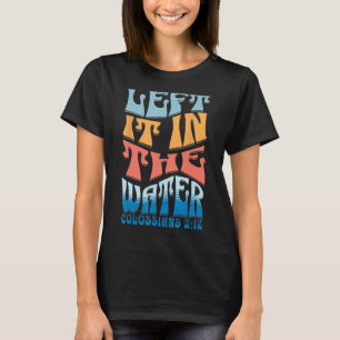 LEFT IT IN THE WATER Colossians 212 Christian Bapt T-Shirt