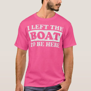 Left My Boat To Be Here Pontoon Boat Boating T-Shirt