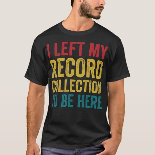 Left My Record Collection To Be Here Funny Vinyl L T_Shirt