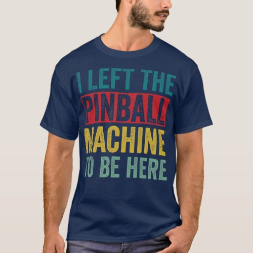 Left The Pinball Machine To Be Here Arcade Funny G T_Shirt