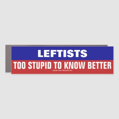 Leftists Are Too Stupid To Know Better Bumper Stic Car Magnet