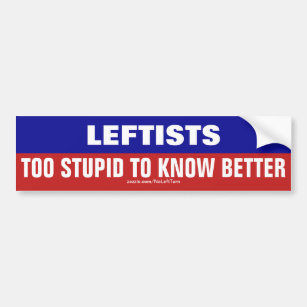 Leftists Are Too Stupid To Know Better Bumper Sticker