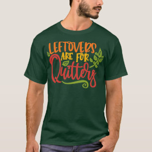 Leftovers are for Quitters 4 T-Shirt