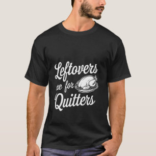 Leftovers Are For Quitters Food Humor --- T-Shirt