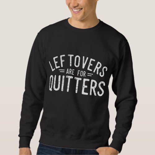 Leftovers Are For Quitters Fun Thanksgiving Day Gi Sweatshirt