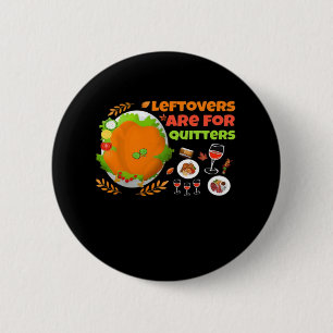 Leftovers Are For Quitters Funny Food Thanksgiving Button