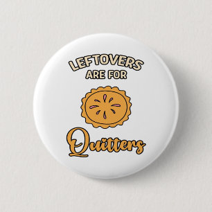 Leftovers Are For Quitters Funny Pie Thanksgiving Button