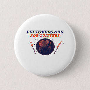 Leftovers Are For Quitters Funny Thanksgiving Clas Button