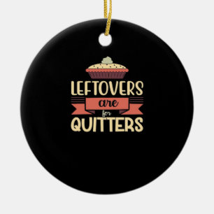 Leftovers Are For Quitters Funny Thanksgiving Clas Ceramic Ornament