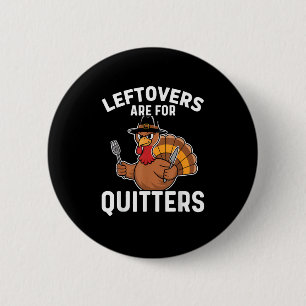 Leftovers Are For Quitters Funny Thanksgiving Cool Button
