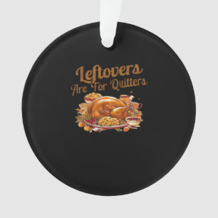 Leftovers Are For Quitters Funny Thanksgiving Day Ornament