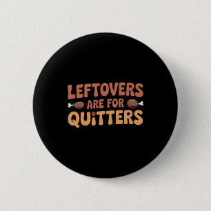 Leftovers Are For Quitters Funny Thanksgiving Desi Button
