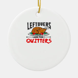 Leftovers Are For Quitters Funny Thanksgiving Dinn Ceramic Ornament