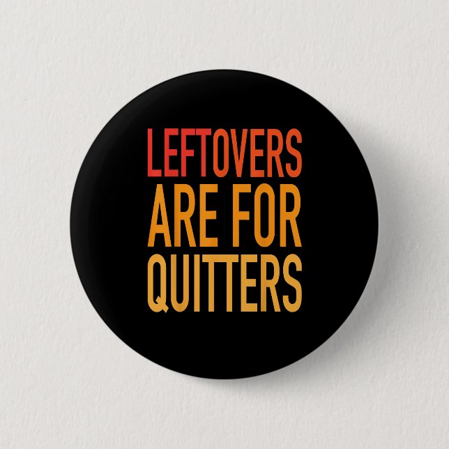 Leftovers Are For Quitters Funny Thanksgiving Fami Button (Front)