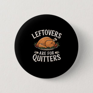 Leftovers Are For Quitters Funny Thanksgiving Food Button