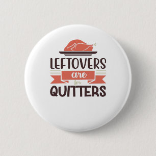 Leftovers Are For Quitters Funny Thanksgiving Quot Button