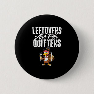 Leftovers Are For Quitters Funny Thanksgiving Turk Button