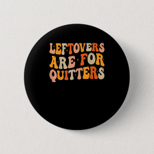 Leftovers Are For Quitters Funny Thanksgiving Turk Button