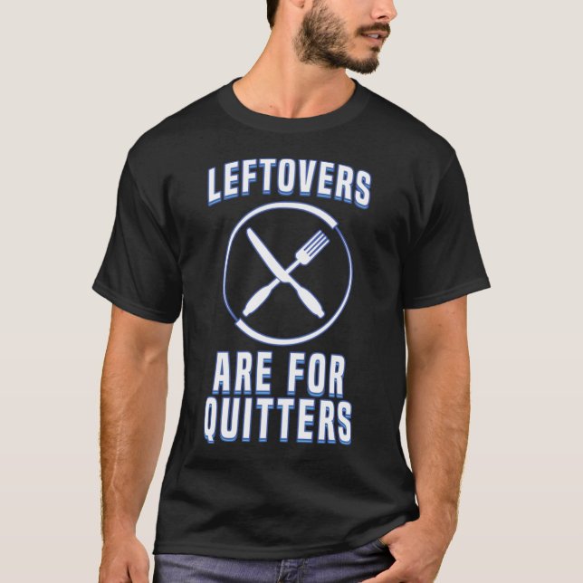 Leftovers Are For Quitters Love To Eat Food Humor T-Shirt (Front)